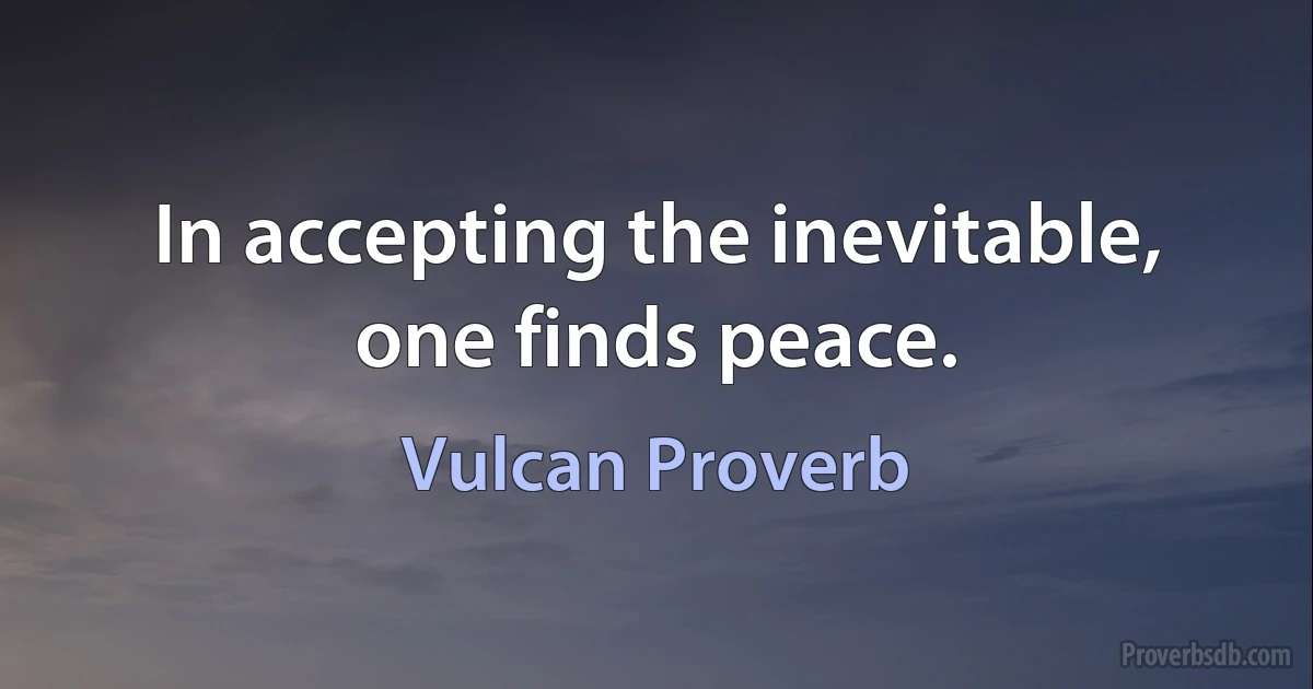 In accepting the inevitable, one finds peace. (Vulcan Proverb)