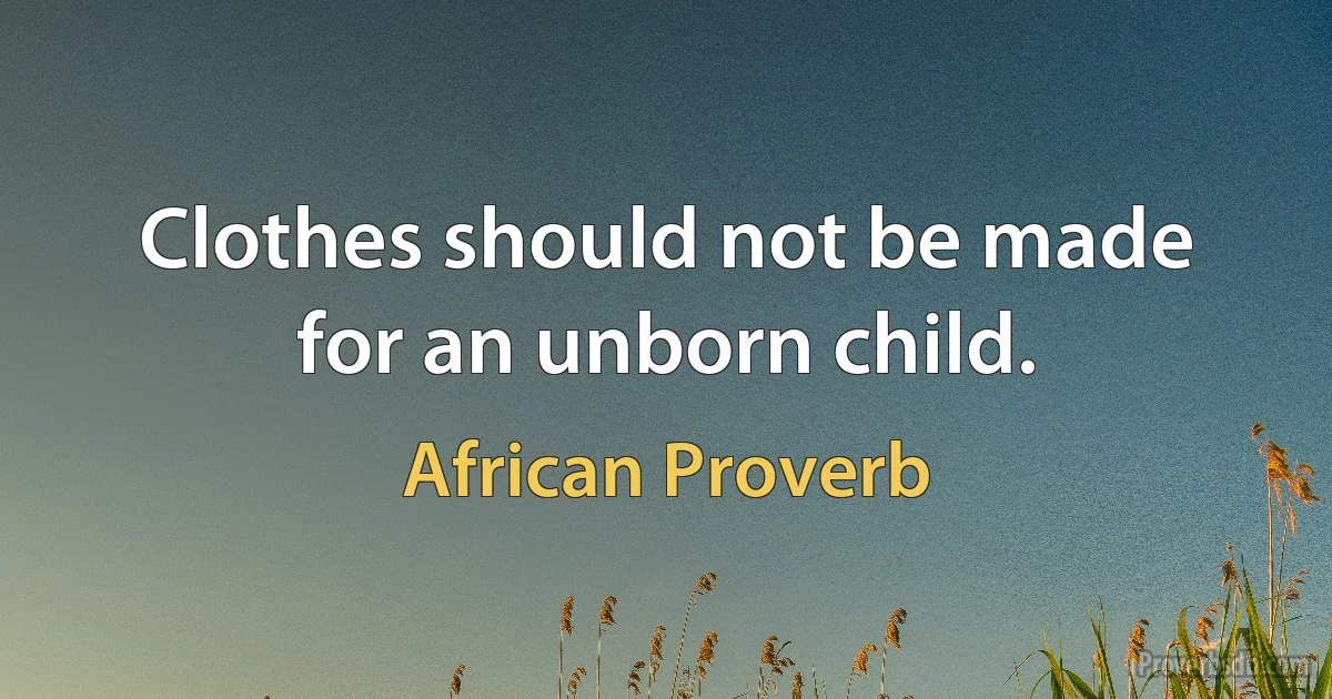 Clothes should not be made for an unborn child. (African Proverb)