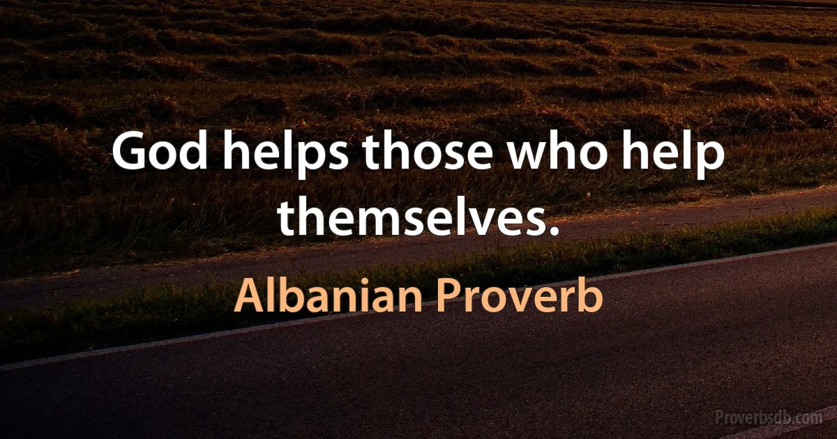 God helps those who help themselves. (Albanian Proverb)