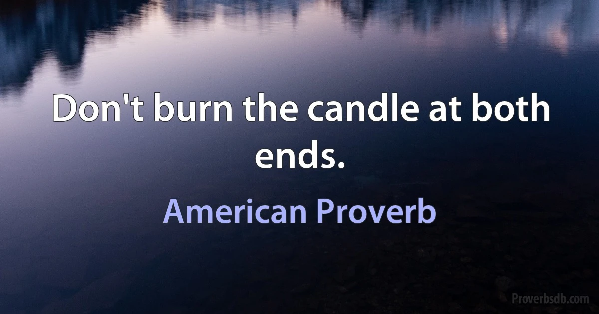 Don't burn the candle at both ends. (American Proverb)