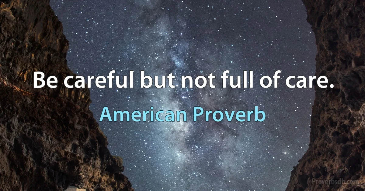 Be careful but not full of care. (American Proverb)