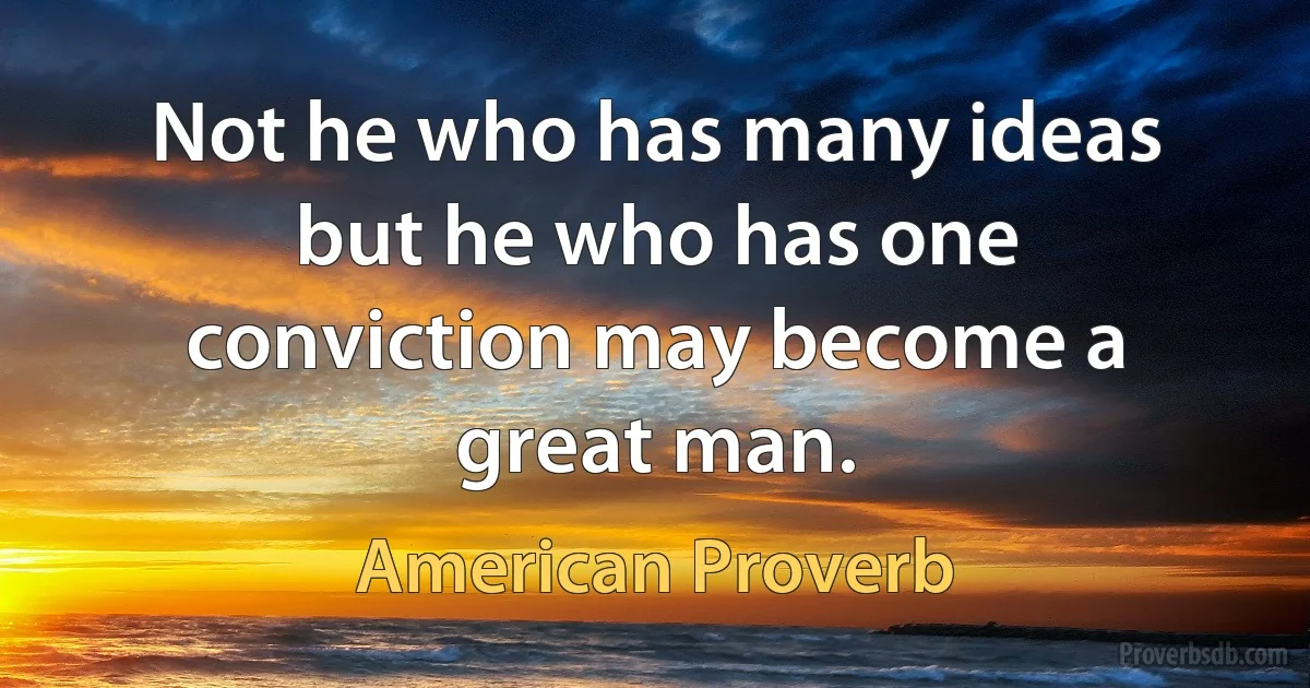 Not he who has many ideas but he who has one conviction may become a great man. (American Proverb)