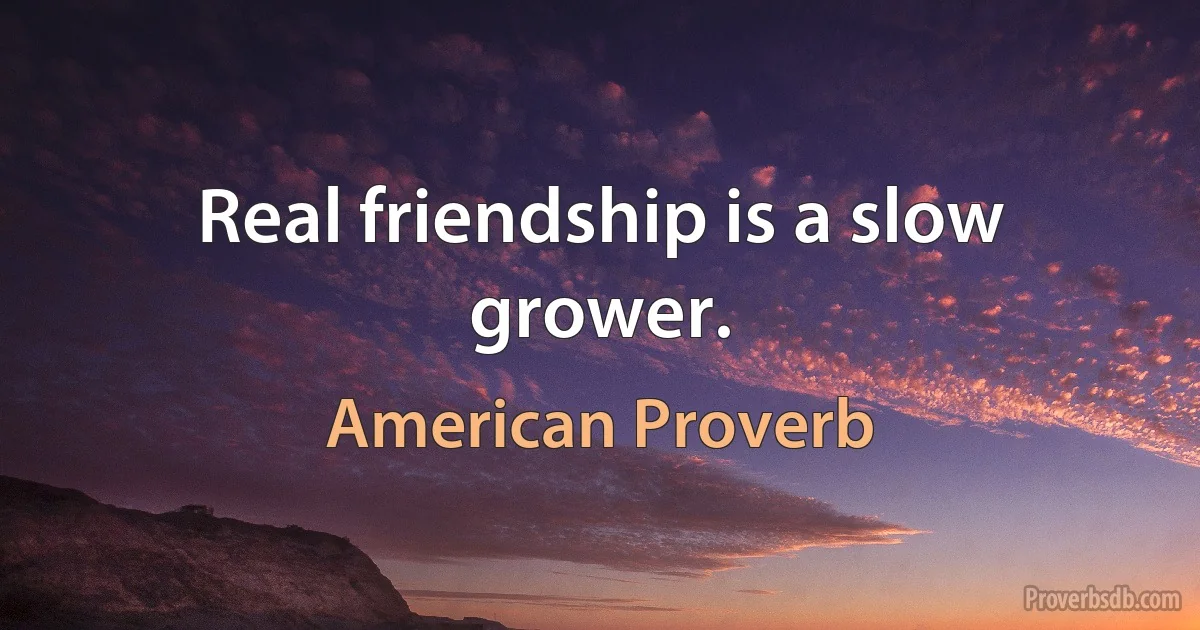 Real friendship is a slow grower. (American Proverb)