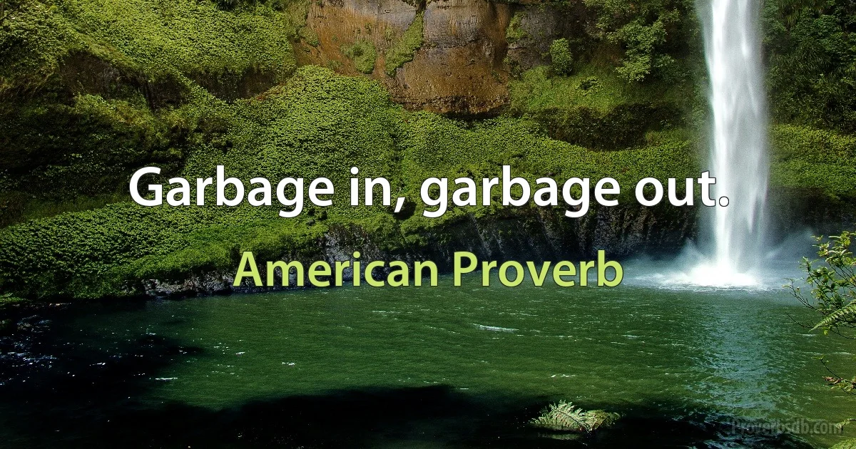 Garbage in, garbage out. (American Proverb)