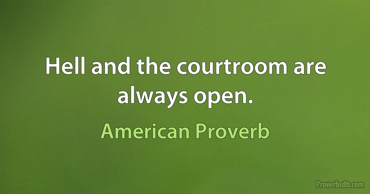 Hell and the courtroom are always open. (American Proverb)