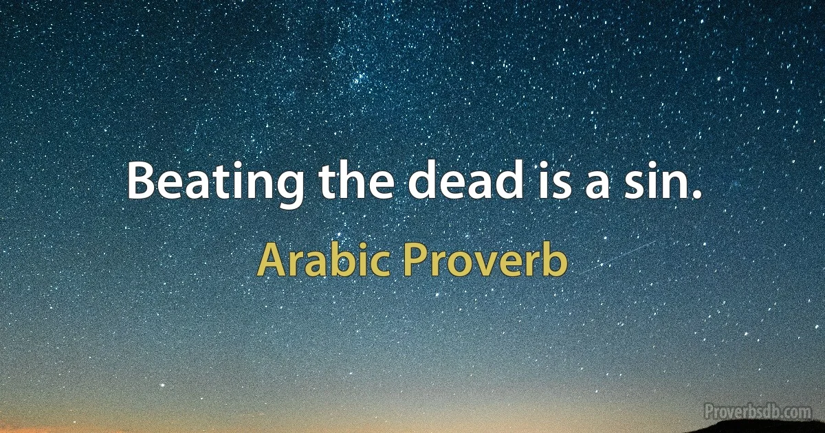 Beating the dead is a sin. (Arabic Proverb)