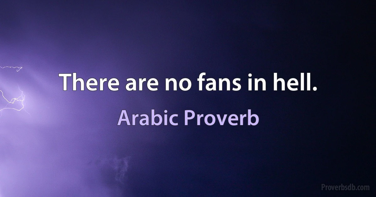 There are no fans in hell. (Arabic Proverb)