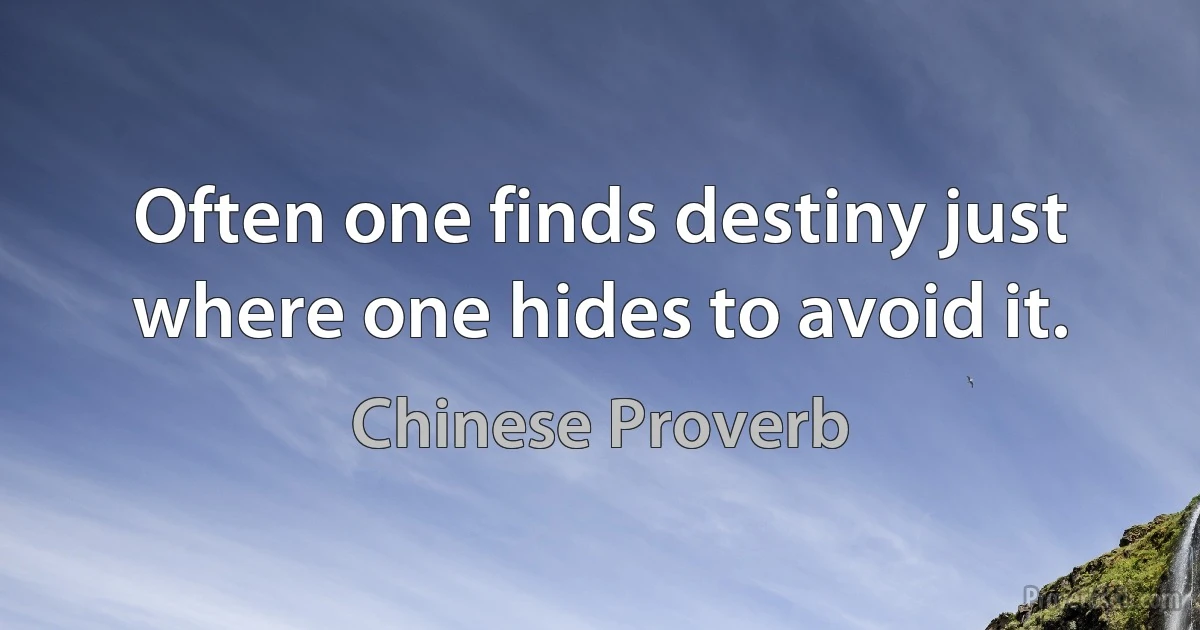 Often one finds destiny just where one hides to avoid it. (Chinese Proverb)