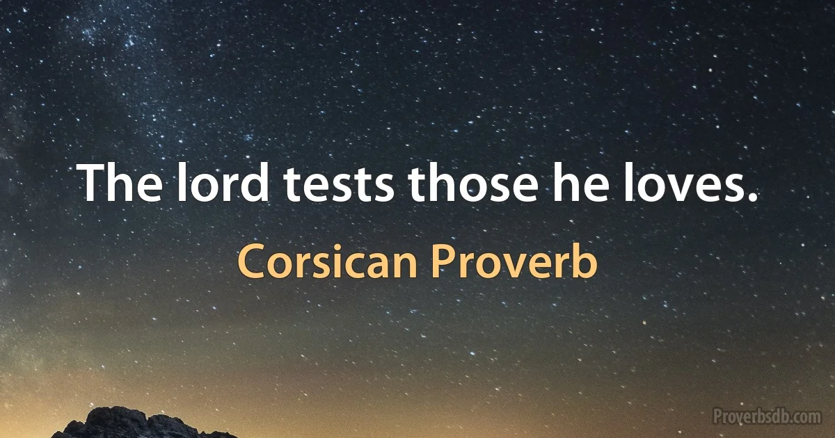 The lord tests those he loves. (Corsican Proverb)