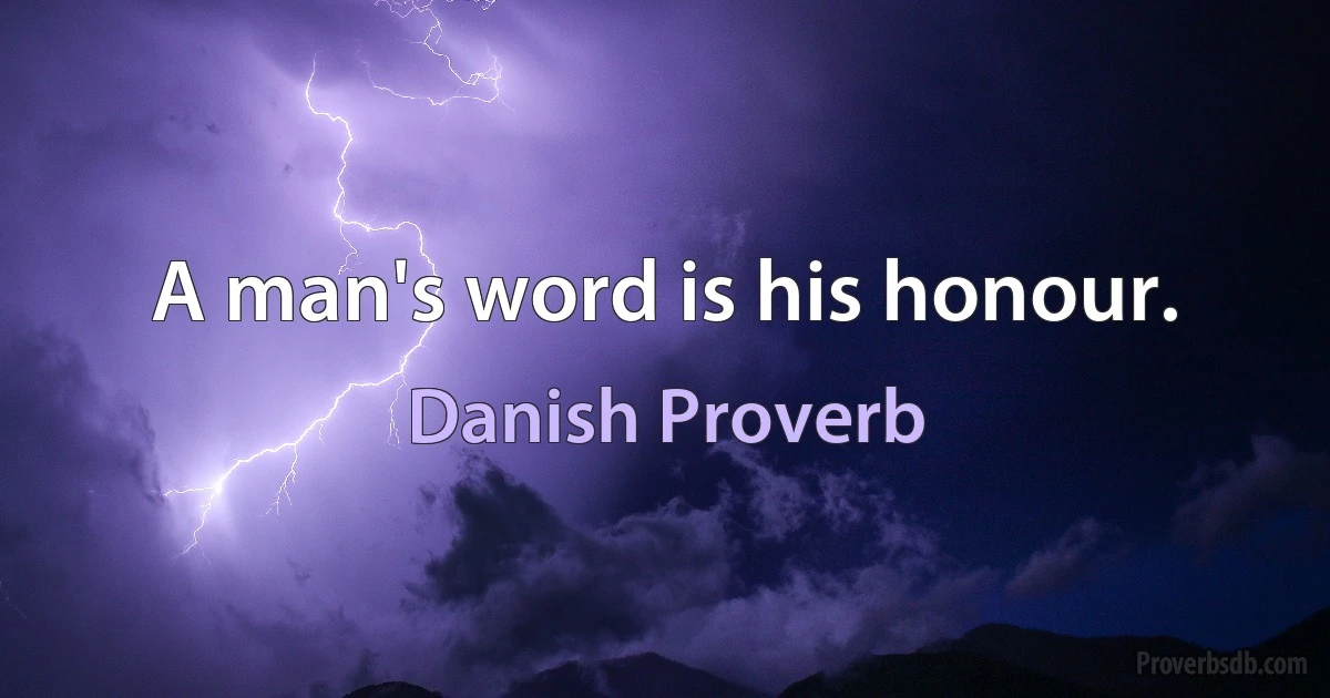 A man's word is his honour. (Danish Proverb)