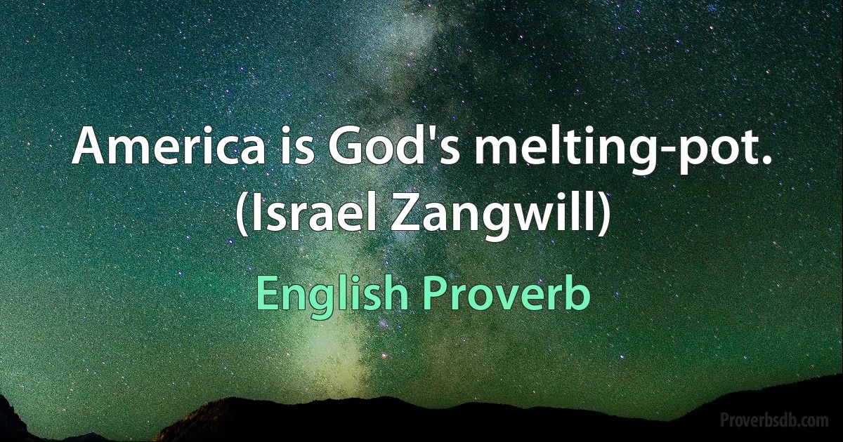 America is God's melting-pot. (Israel Zangwill) (English Proverb)