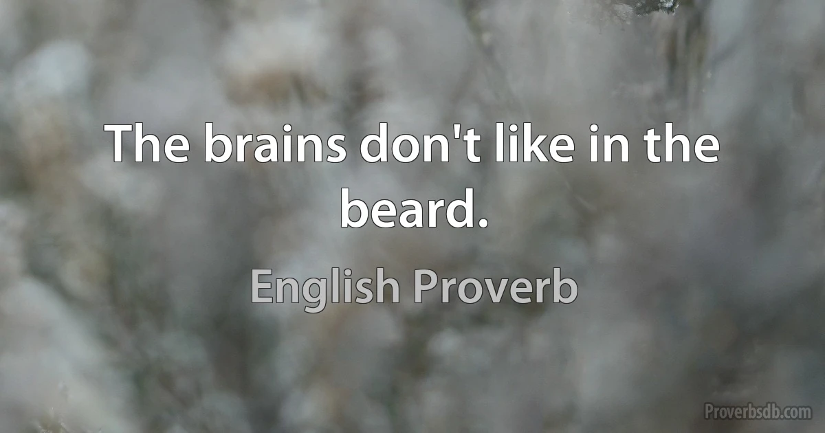 The brains don't like in the beard. (English Proverb)