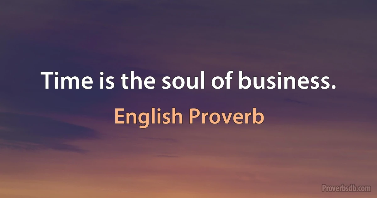 Time is the soul of business. (English Proverb)