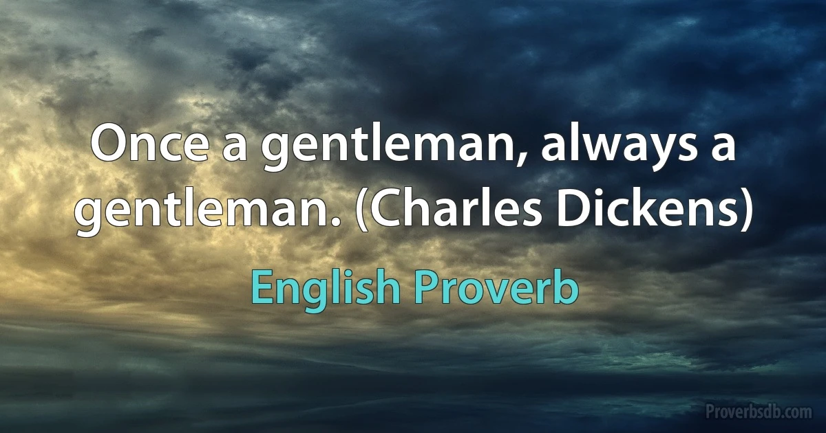 Once a gentleman, always a gentleman. (Charles Dickens) (English Proverb)