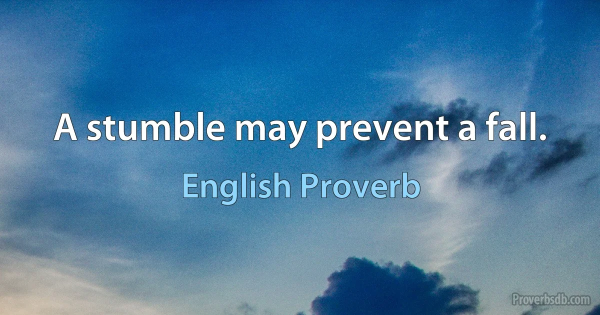 A stumble may prevent a fall. (English Proverb)