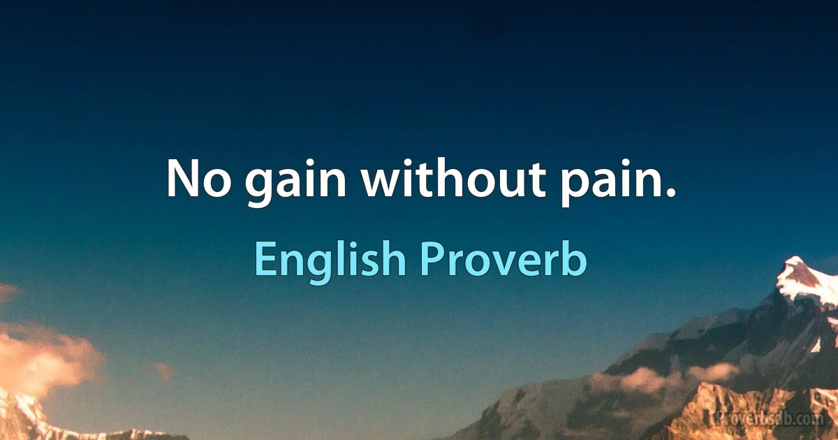 No gain without pain. (English Proverb)