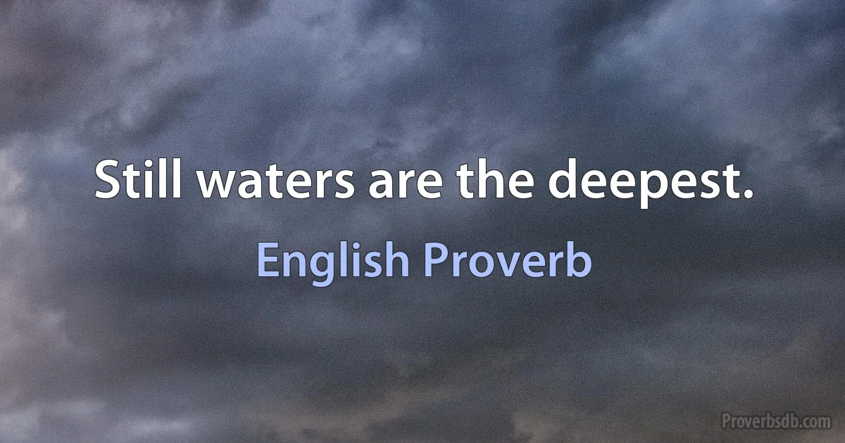 Still waters are the deepest. (English Proverb)