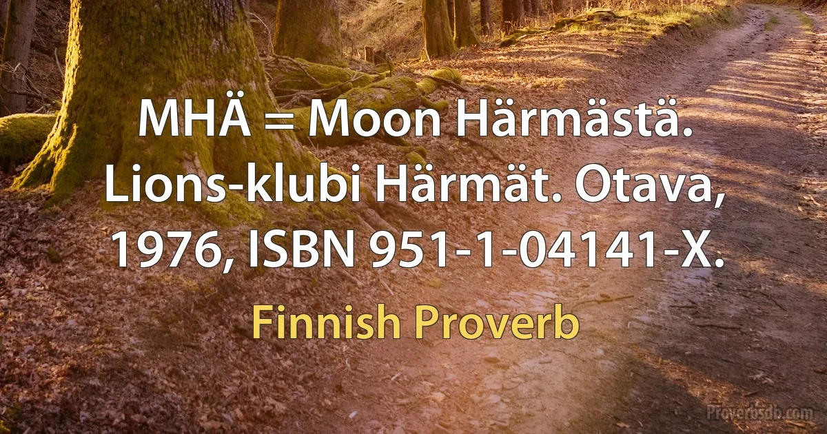 MHÄ = Moon Härmästä. Lions-klubi Härmät. Otava, 1976, ISBN 951-1-04141-X. (Finnish Proverb)