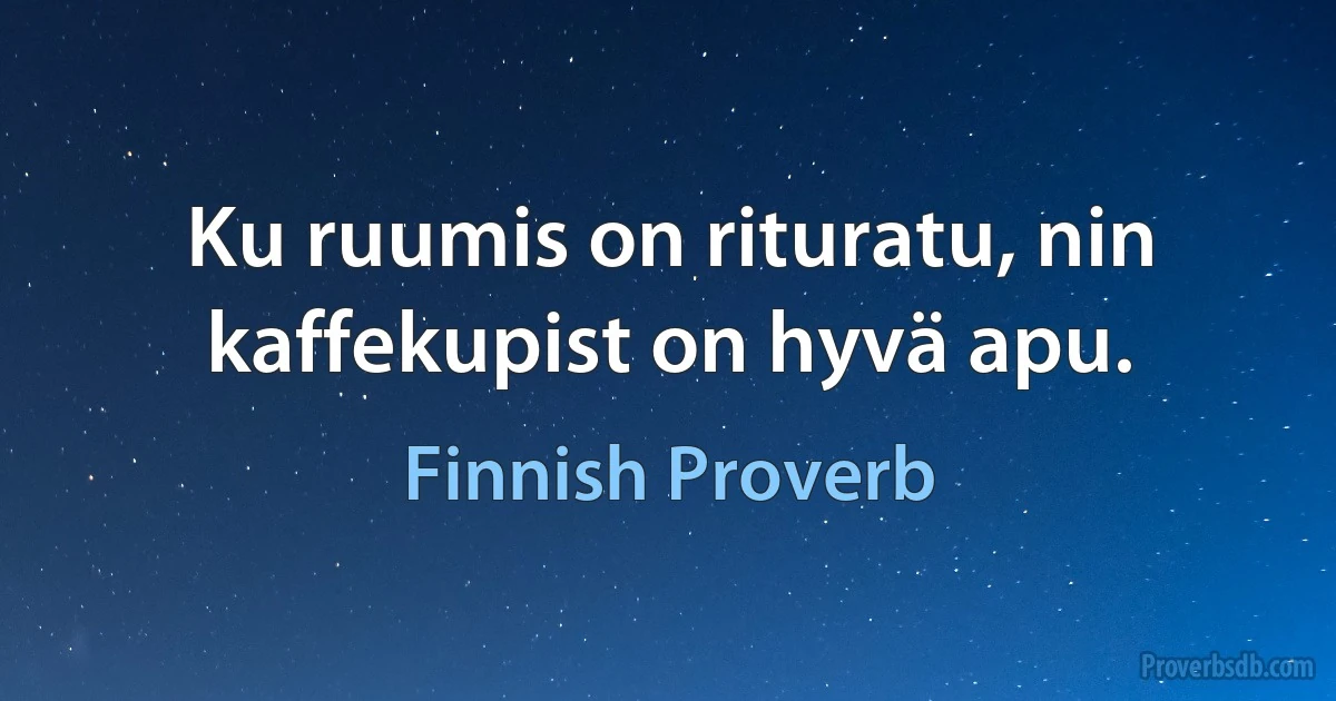 Ku ruumis on rituratu, nin kaffekupist on hyvä apu. (Finnish Proverb)