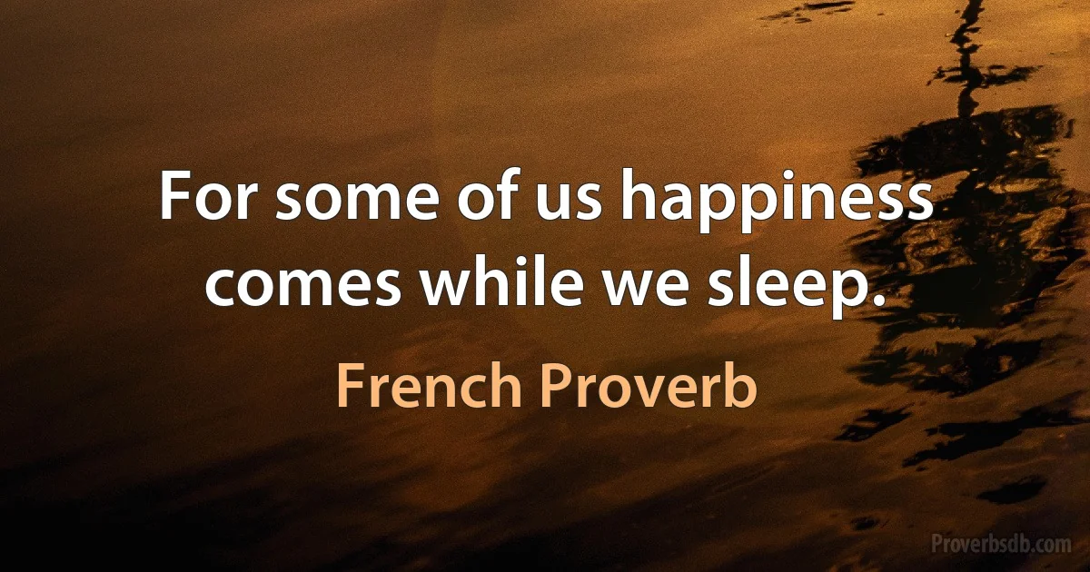 For some of us happiness comes while we sleep. (French Proverb)