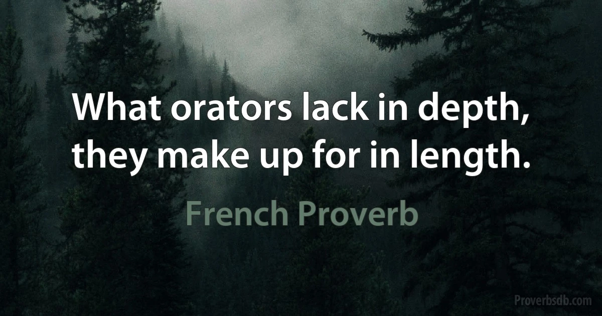 What orators lack in depth, they make up for in length. (French Proverb)