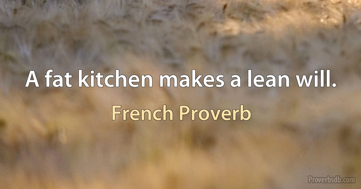 A fat kitchen makes a lean will. (French Proverb)