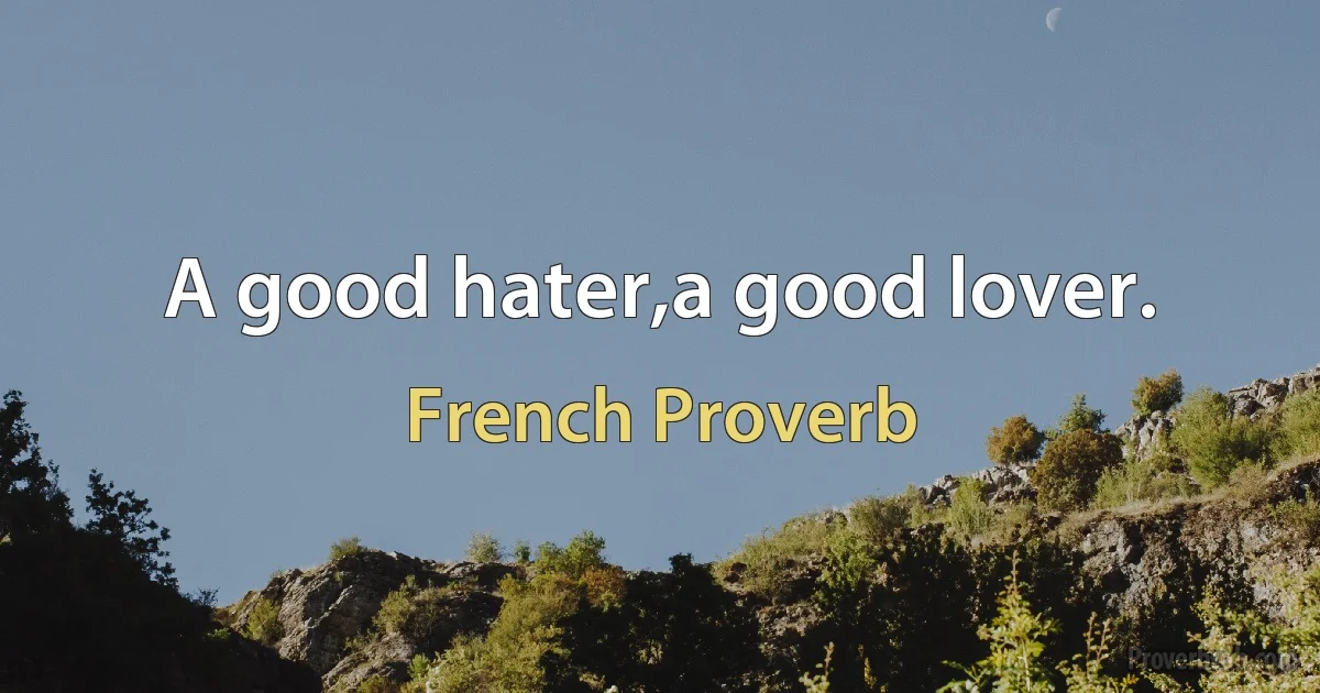 A good hater,a good lover. (French Proverb)