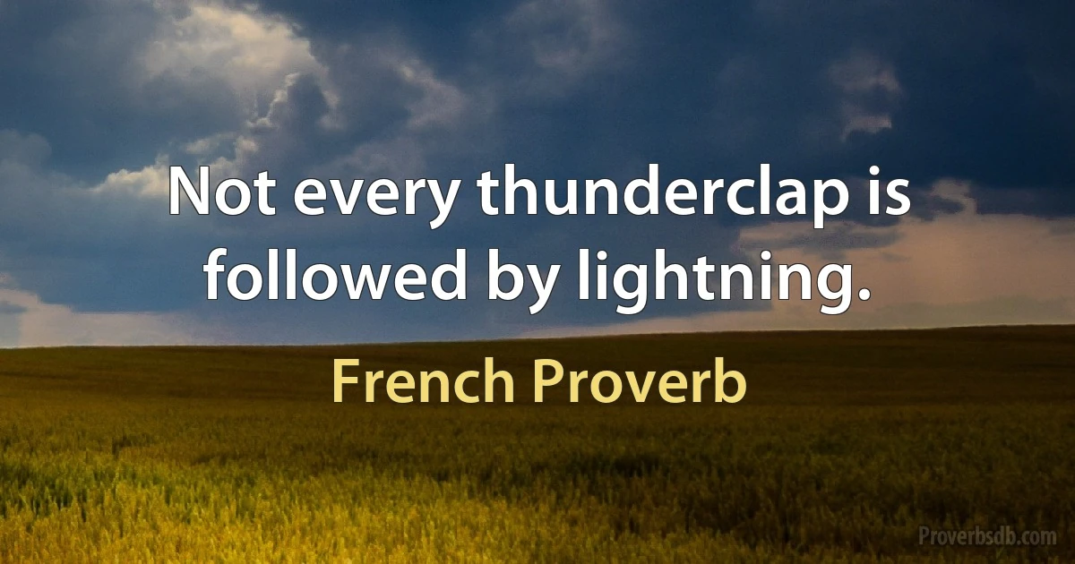 Not every thunderclap is followed by lightning. (French Proverb)