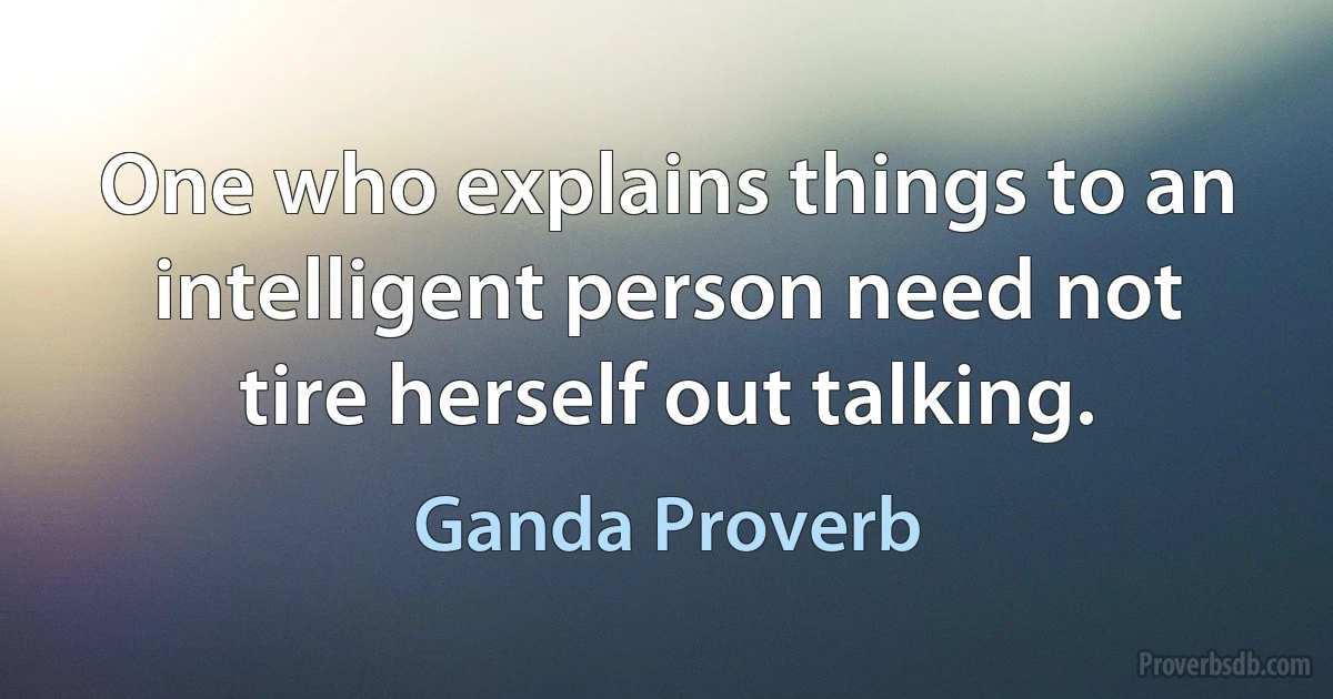 One who explains things to an intelligent person need not tire herself out talking. (Ganda Proverb)