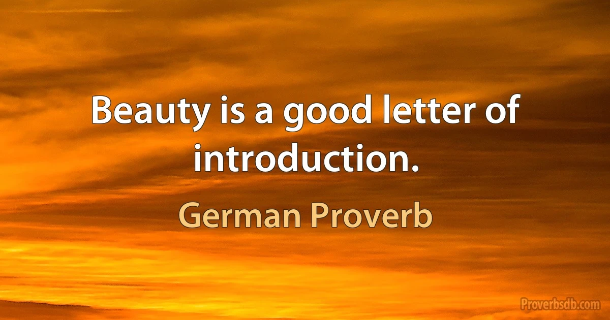 Beauty is a good letter of introduction. (German Proverb)