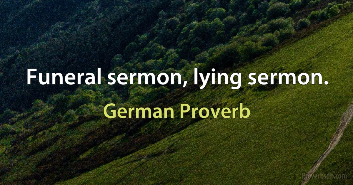 Funeral sermon, lying sermon. (German Proverb)