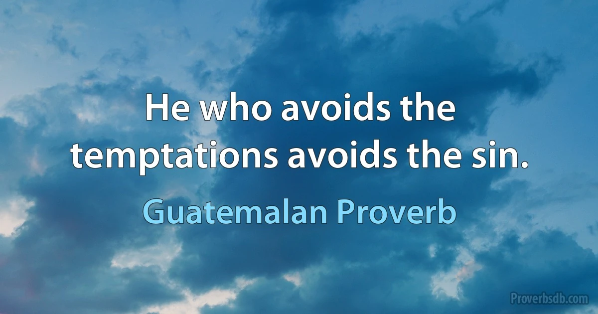 He who avoids the temptations avoids the sin. (Guatemalan Proverb)