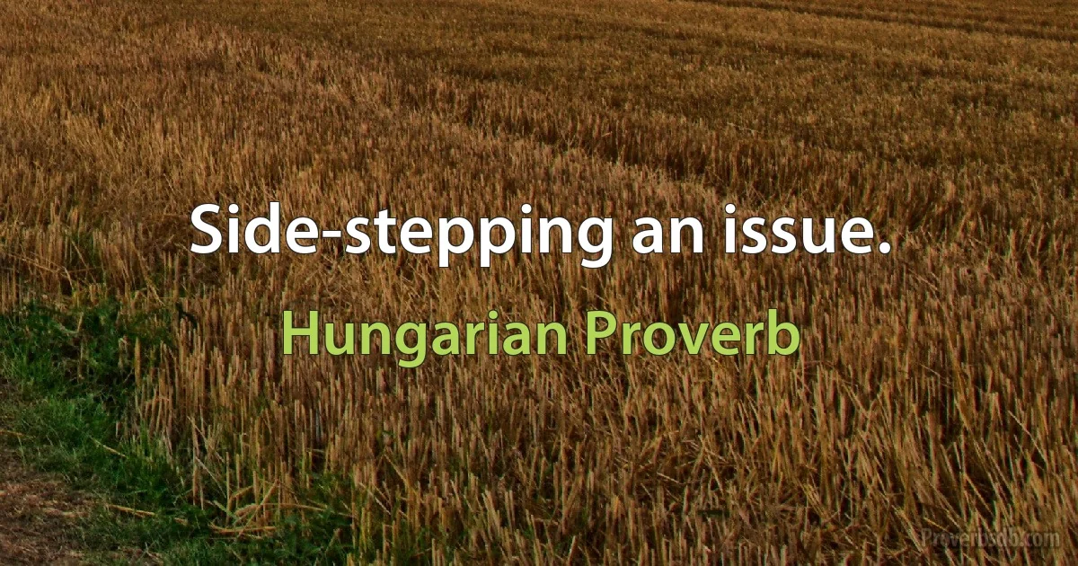 Side-stepping an issue. (Hungarian Proverb)