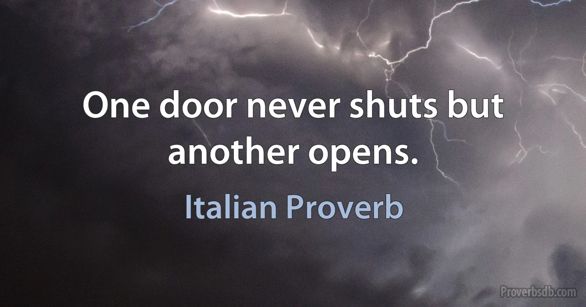 One door never shuts but another opens. (Italian Proverb)