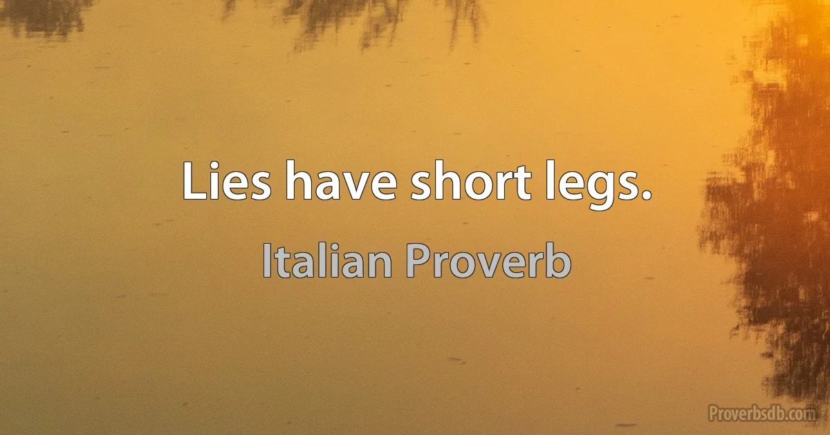 Lies have short legs. (Italian Proverb)