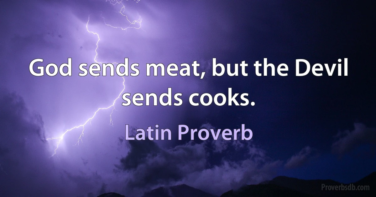 God sends meat, but the Devil sends cooks. (Latin Proverb)