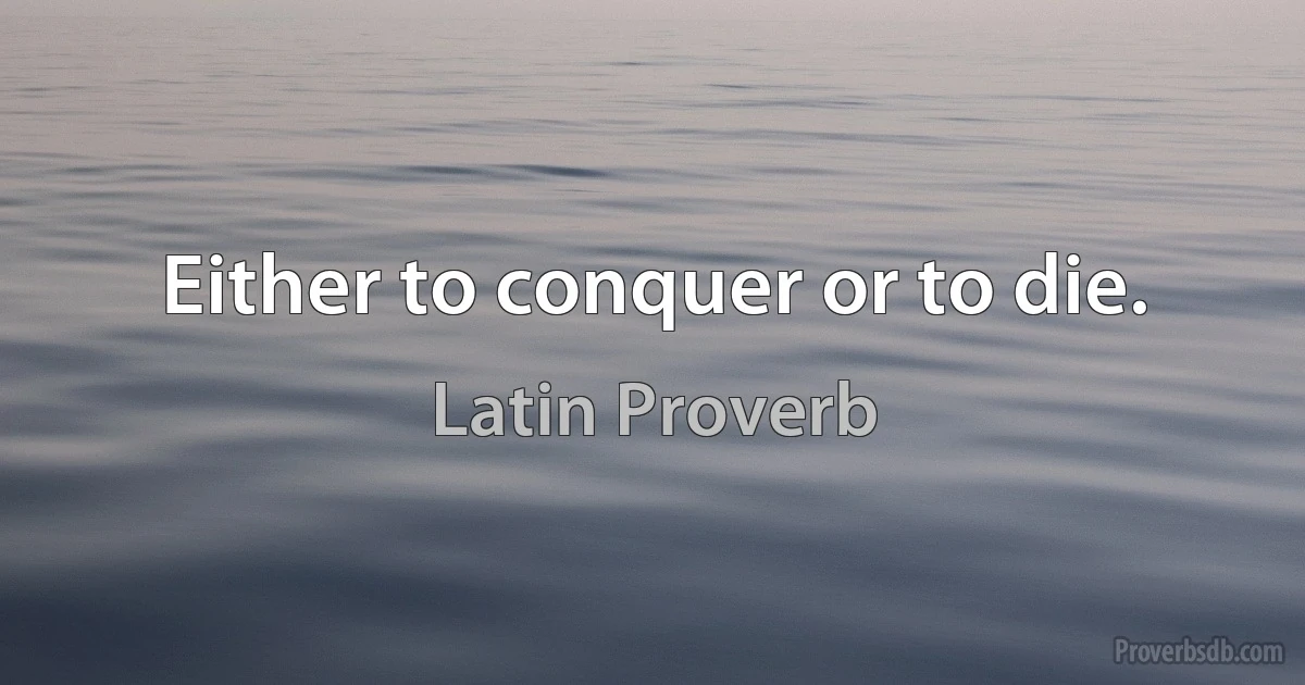 Either to conquer or to die. (Latin Proverb)