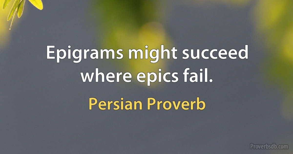 Epigrams might succeed where epics fail. (Persian Proverb)