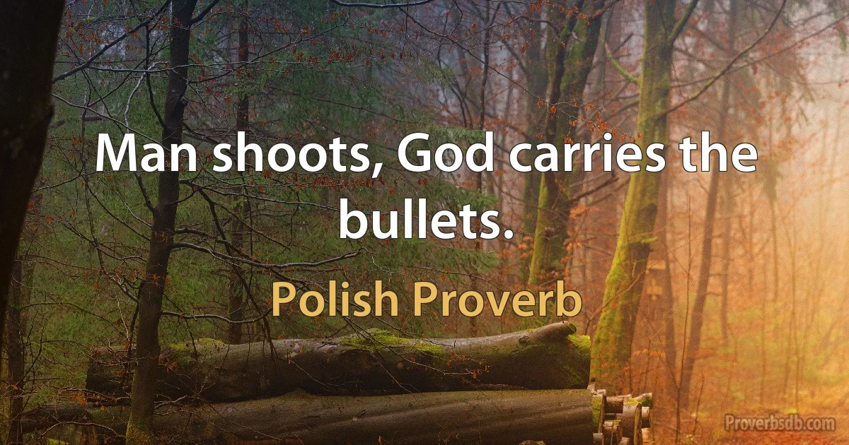 Man shoots, God carries the bullets. (Polish Proverb)