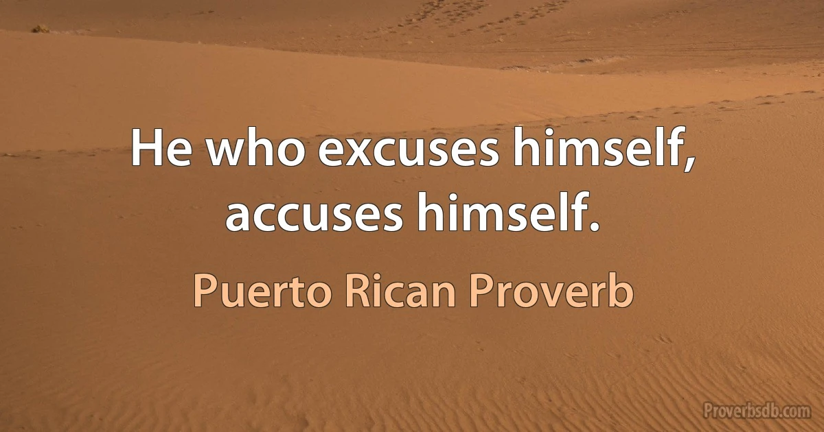 He who excuses himself, accuses himself. (Puerto Rican Proverb)