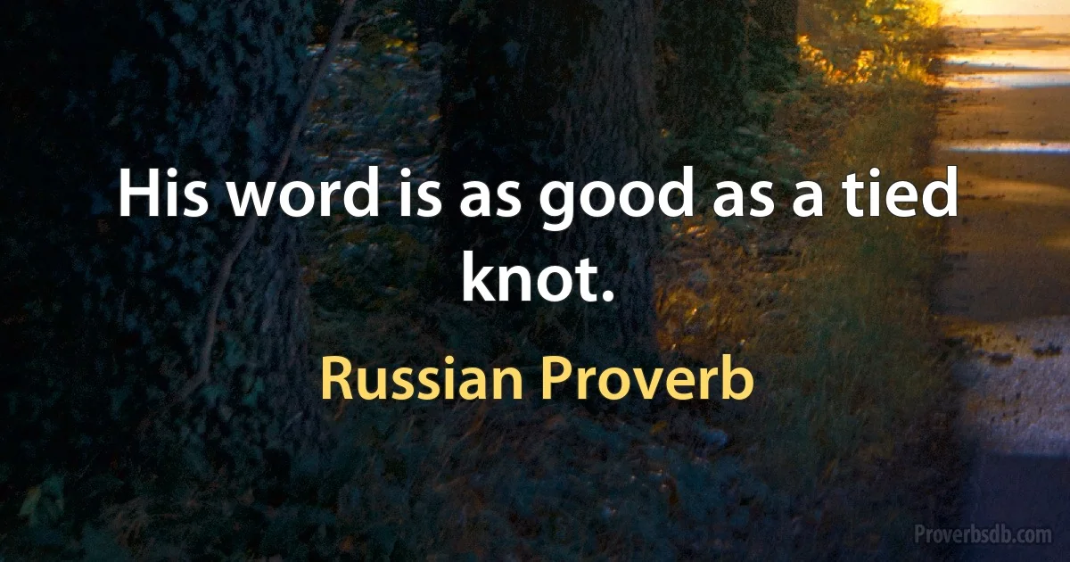 His word is as good as a tied knot. (Russian Proverb)