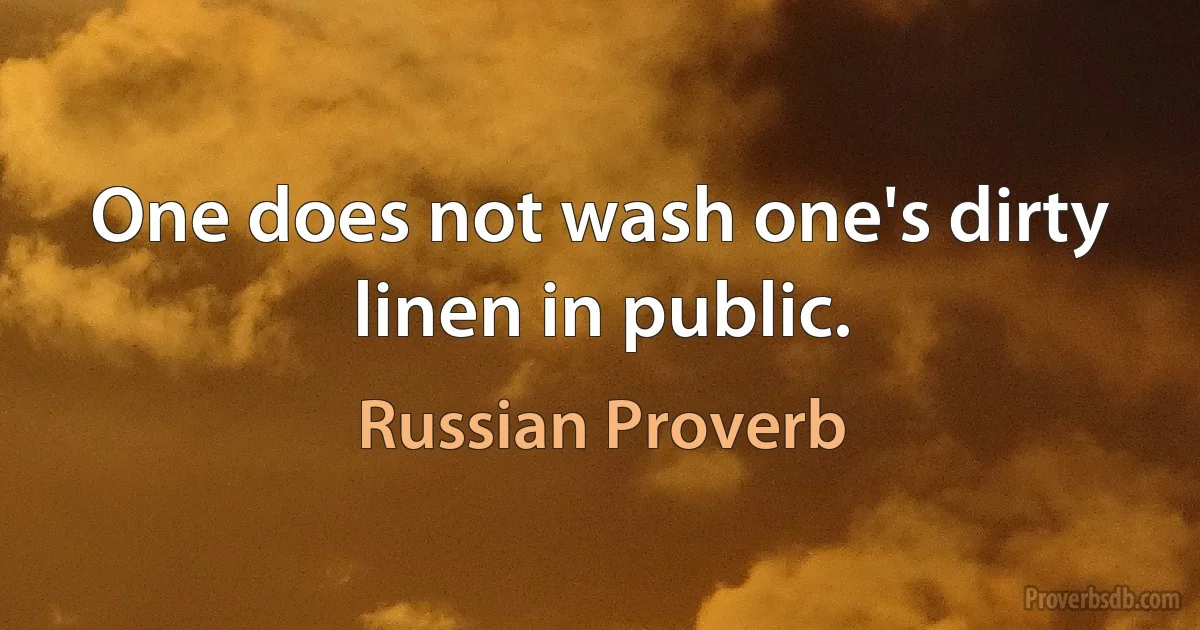 One does not wash one's dirty linen in public. (Russian Proverb)