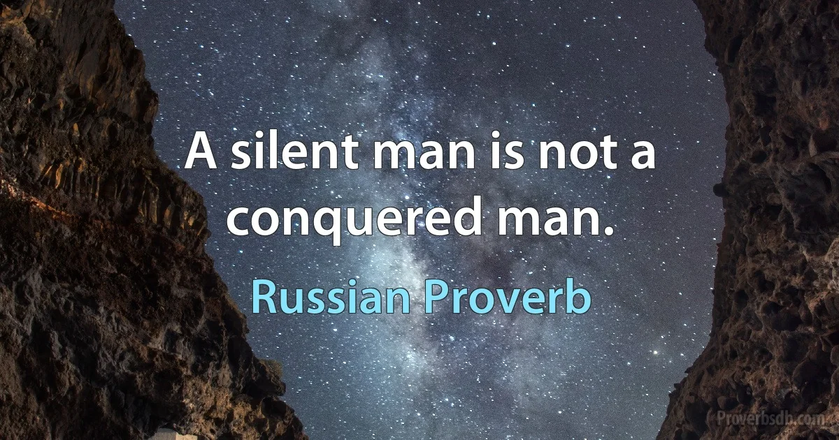 A silent man is not a conquered man. (Russian Proverb)