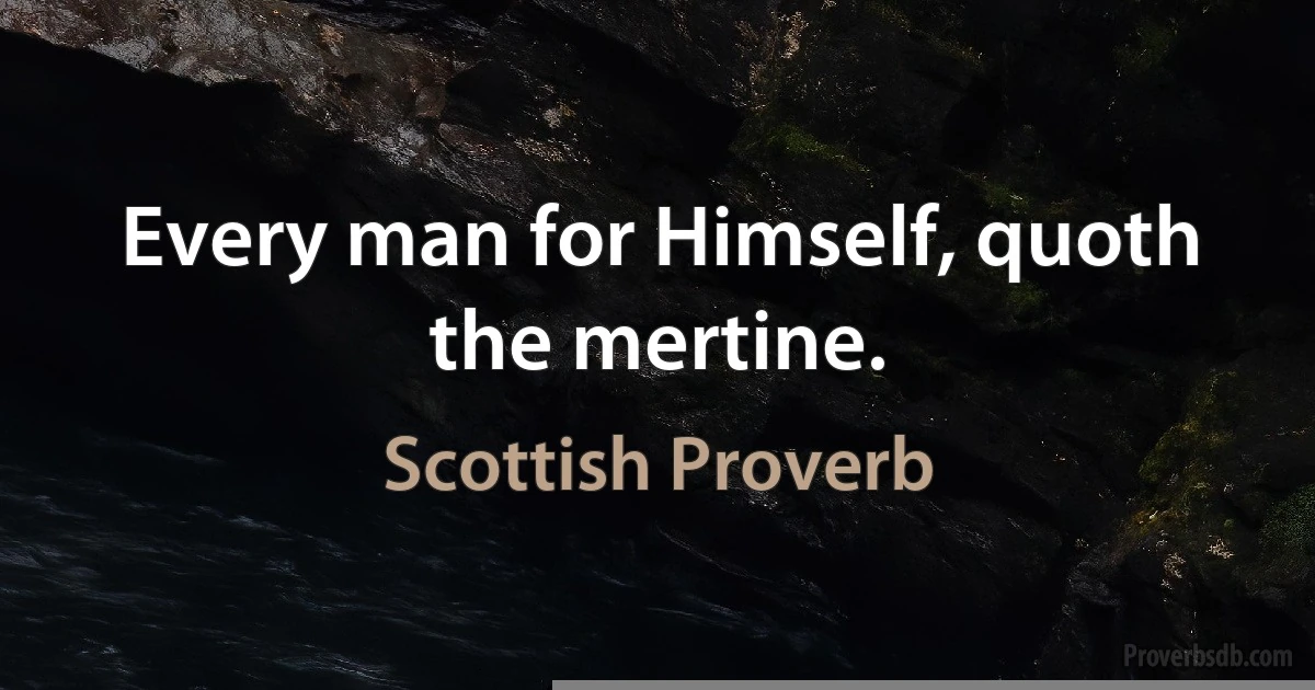 Every man for Himself, quoth the mertine. (Scottish Proverb)