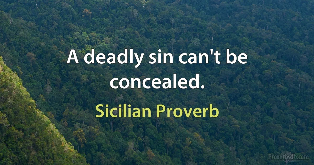 A deadly sin can't be concealed. (Sicilian Proverb)