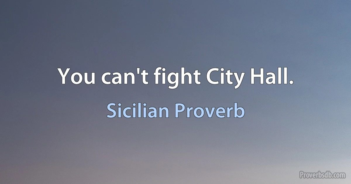 You can't fight City Hall. (Sicilian Proverb)