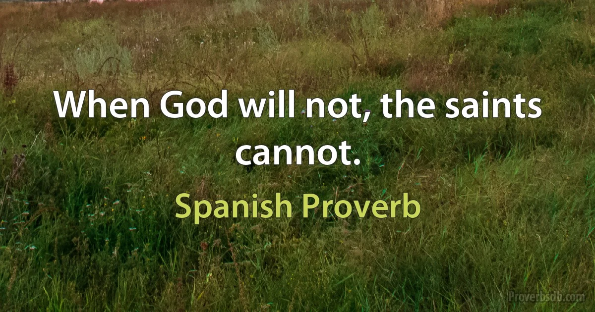 When God will not, the saints cannot. (Spanish Proverb)