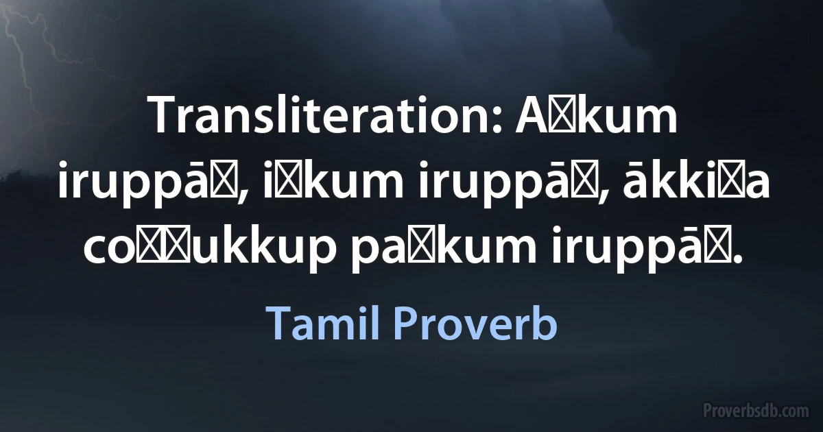 Transliteration: Aṅkum iruppāṉ, iṅkum iruppāṉ, ākkiṉa coṟṟukkup paṅkum iruppāṉ. (Tamil Proverb)