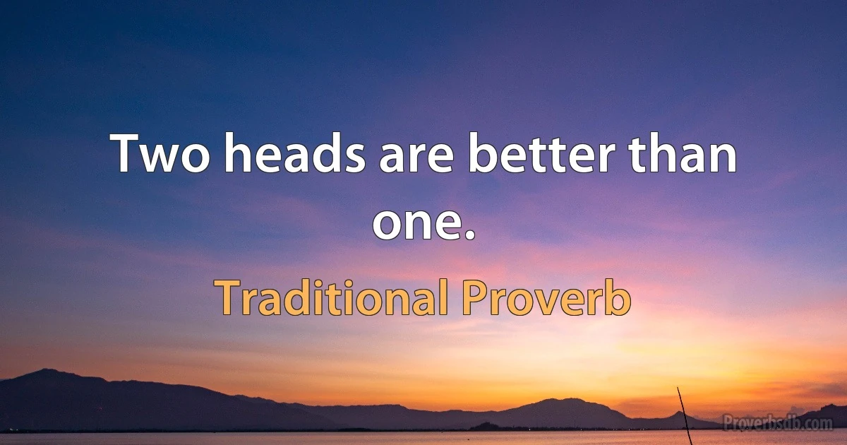 Two heads are better than one. (Traditional Proverb)