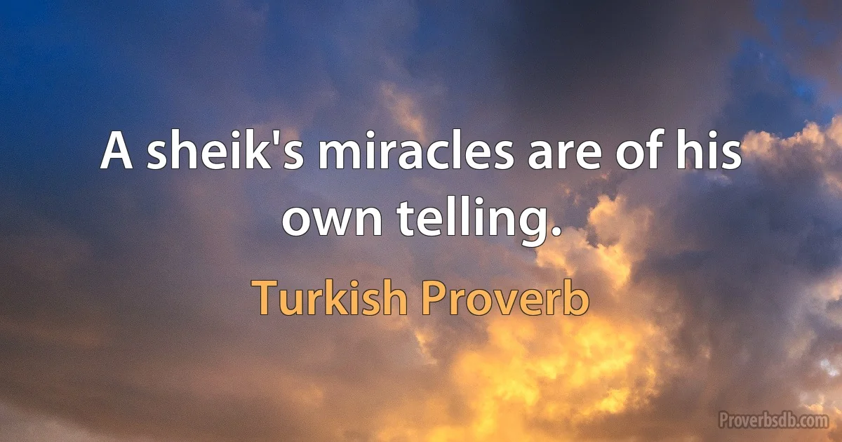 A sheik's miracles are of his own telling. (Turkish Proverb)